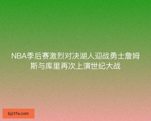 NBA季后赛激烈对决湖人迎战勇士詹姆斯与库里再次上演世纪大战