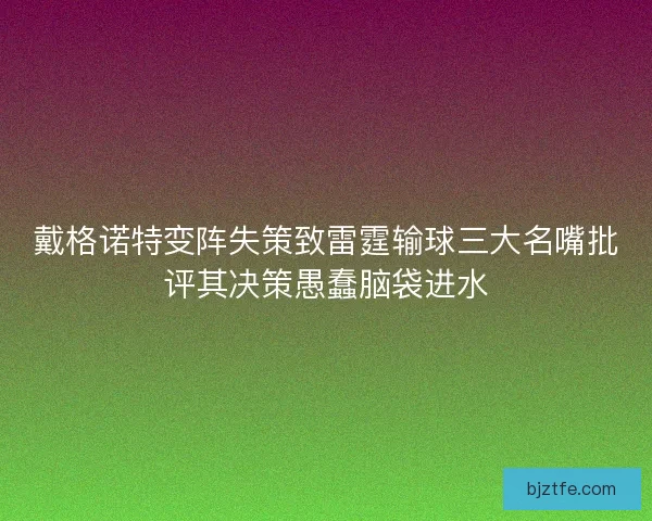戴格诺特变阵失策致雷霆输球三大名嘴批评其决策愚蠢脑袋进水