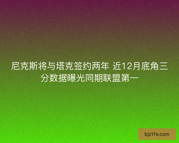尼克斯将与塔克签约两年 近12月底角三分数据曝光同期联盟第一