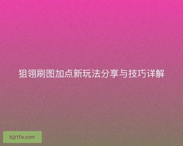 狙翎刷图加点新玩法分享与技巧详解 狙翎刷图加点新玩法分享与技巧详解