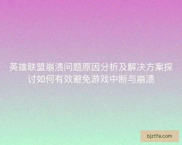 英雄联盟崩溃问题原因分析及解决方案探讨如何有效避免游戏中断与崩溃