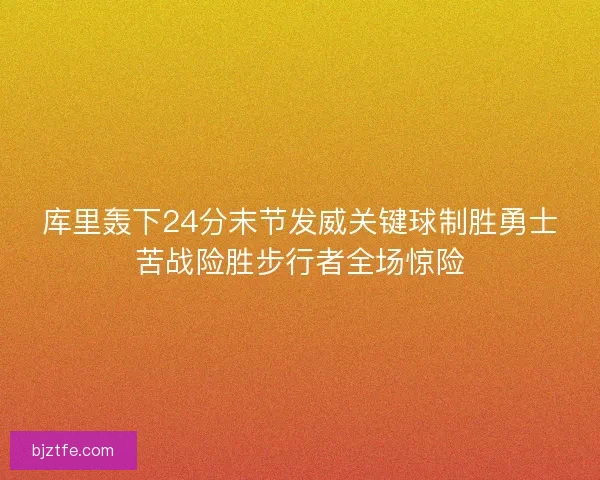 库里轰下24分末节发威关键球制胜勇士苦战险胜步行者全场惊险