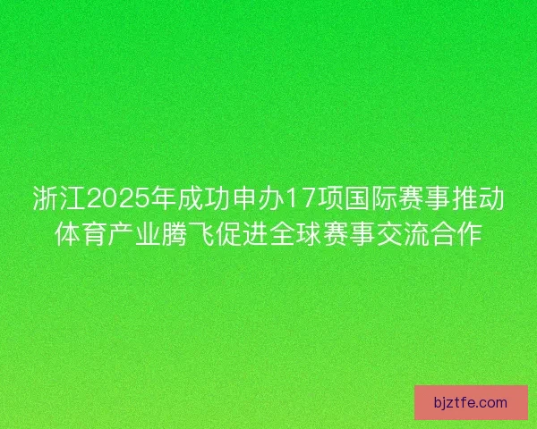 浙江2025年成功申办17项国际赛事推动体育产业腾飞促进全球赛事交流合作