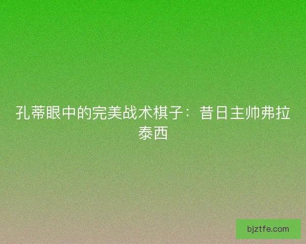孔蒂眼中的完美战术棋子：昔日主帅弗拉泰西