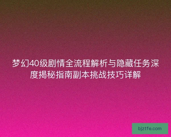 梦幻40级剧情全流程解析与隐藏任务深度揭秘指南副本挑战技巧详解 梦幻40级剧情全流程解析与隐藏任务深度揭秘指南副本挑战技巧详解