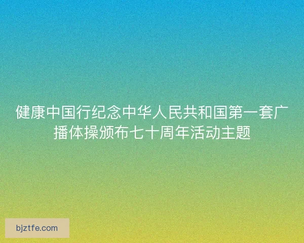 健康中国行纪念中华人民共和国第一套广播体操颁布七十周年活动主题