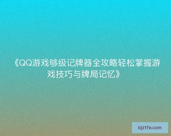 《QQ游戏够级记牌器全攻略轻松掌握游戏技巧与牌局记忆》