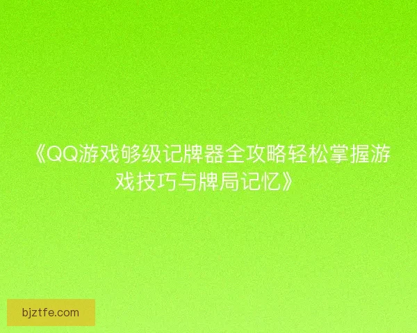 《QQ游戏够级记牌器全攻略轻松掌握游戏技巧与牌局记忆》 《QQ游戏够级记牌器全攻略轻松掌握游戏技巧与牌局记忆》