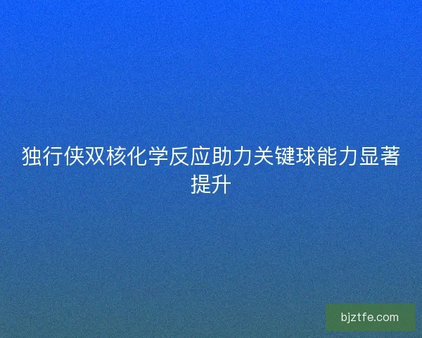 独行侠双核化学反应助力关键球能力显著提升