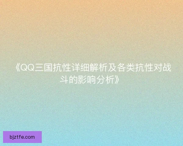 《QQ三国抗性详细解析及各类抗性对战斗的影响分析》 《QQ三国抗性详细解析及各类抗性对战斗的影响分析》