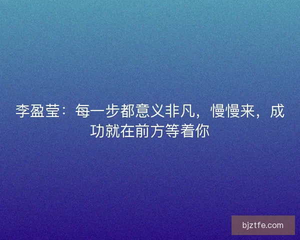李盈莹：每一步都意义非凡，慢慢来，成功就在前方等着你