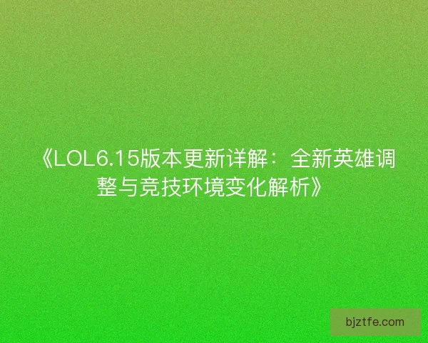 《LOL6.15版本更新详解:全新英雄调整与竞技环境变化解析》 《LOL6.15版本更新详解:全新英雄调整与竞技环境变化解析》