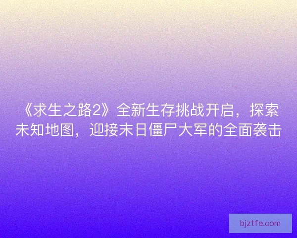 《求生之路2》全新生存挑战开启,探索未知地图,迎接末日僵尸大军的全面袭击 《求生之路2》全新生存挑战开启,探索未知地图,迎接末日僵尸大军的全面袭击