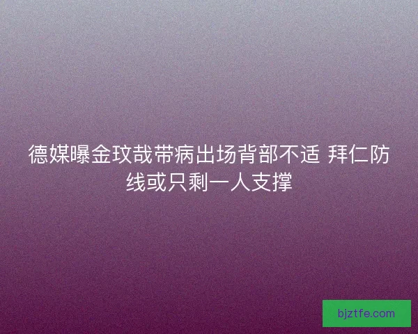 德媒曝金玟哉带病出场背部不适 拜仁防线或只剩一人支撑 德媒曝金玟哉带病出场背部不适 拜仁防线或只剩一人支撑